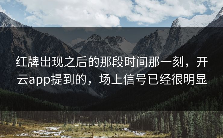 红牌出现之后的那段时间那一刻，开云app提到的，场上信号已经很明显