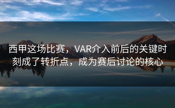 西甲这场比赛，VAR介入前后的关键时刻成了转折点，成为赛后讨论的核心
