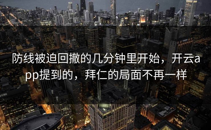 防线被迫回撤的几分钟里开始，开云app提到的，拜仁的局面不再一样