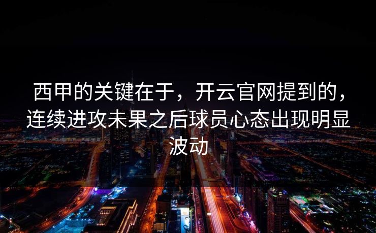 西甲的关键在于，开云官网提到的，连续进攻未果之后球员心态出现明显波动