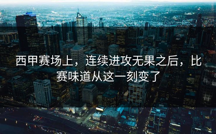 西甲赛场上，连续进攻无果之后，比赛味道从这一刻变了