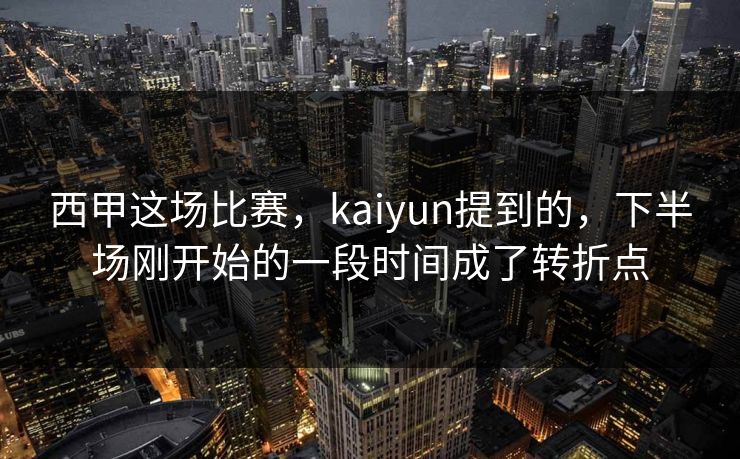 西甲这场比赛，kaiyun提到的，下半场刚开始的一段时间成了转折点
