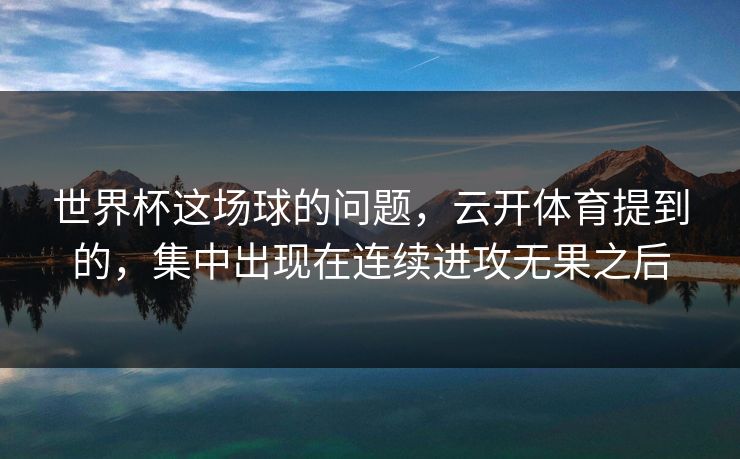 世界杯这场球的问题，云开体育提到的，集中出现在连续进攻无果之后