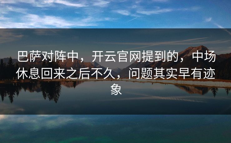巴萨对阵中，开云官网提到的，中场休息回来之后不久，问题其实早有迹象