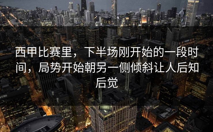 西甲比赛里,下半场刚开始的一段时间,局势开始朝另一侧倾斜让人后知后觉 西甲比赛里,下半场刚开始的一段时间,局势开始朝另一侧倾斜让人后知后觉