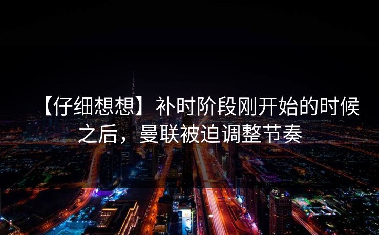 【仔细想想】补时阶段刚开始的时候之后，曼联被迫调整节奏