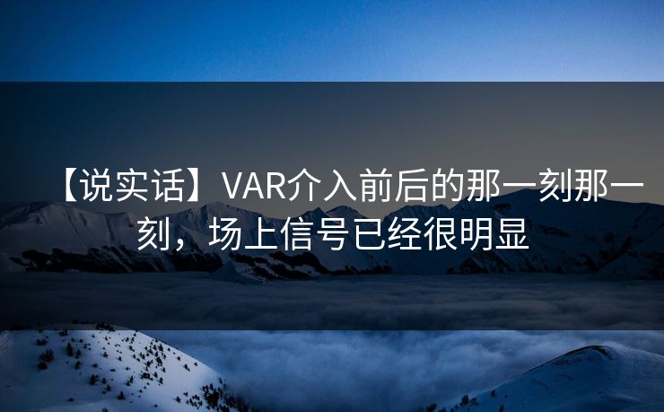 【说实话】VAR介入前后的那一刻那一刻,场上信号已经很明显 【说实话】VAR介入前后的那一刻那一刻,场上信号已经很明显
