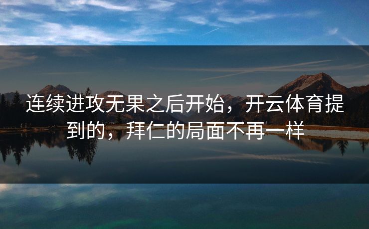 连续进攻无果之后开始，开云体育提到的，拜仁的局面不再一样