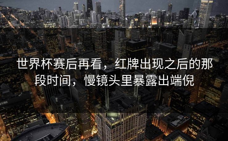 世界杯赛后再看，红牌出现之后的那段时间，慢镜头里暴露出端倪