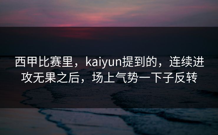 西甲比赛里，kaiyun提到的，连续进攻无果之后，场上气势一下子反转