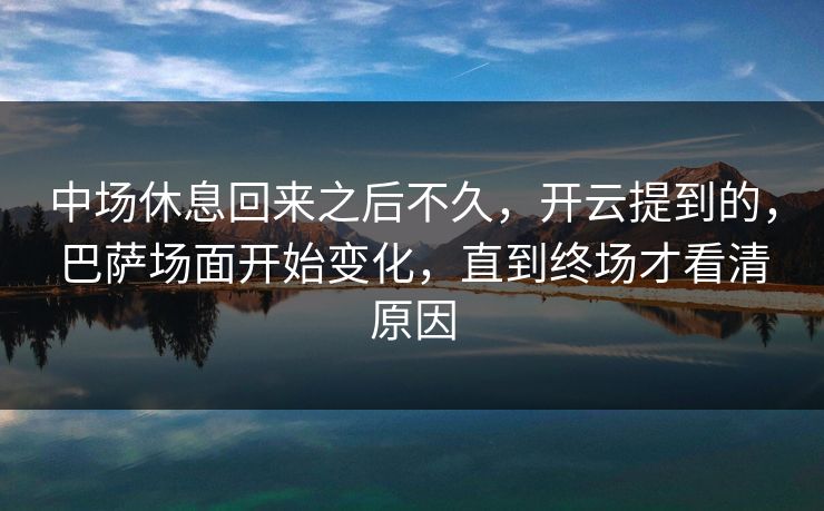 中场休息回来之后不久，开云提到的，巴萨场面开始变化，直到终场才看清原因
